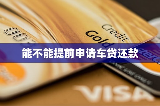 车抵贷能提前还款吗(车抵贷可以提前还款吗)？ (https://www.tyhrongzi.com/) 知识问答 第1张