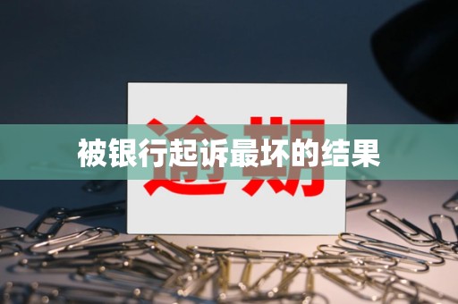 车抵贷逾期(银行起诉债务人最坏结果)？ (https://www.tyhrongzi.com/) 知识问答 第1张